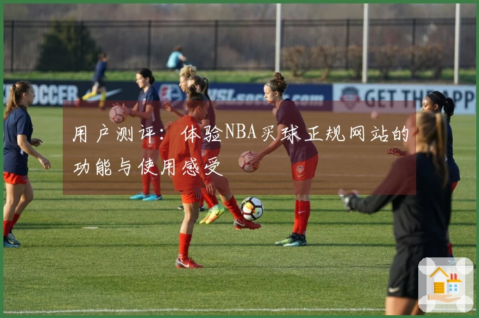 用户测评：体验NBA买球正规网站的功能与使用感受