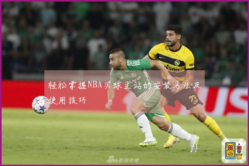 轻松掌握NBA买球主站的安装方法及使用技巧
