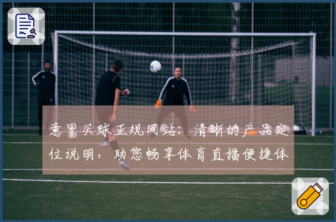 意甲买球正规网站：清晰的产品定位说明，助您畅享体育直播便捷体验