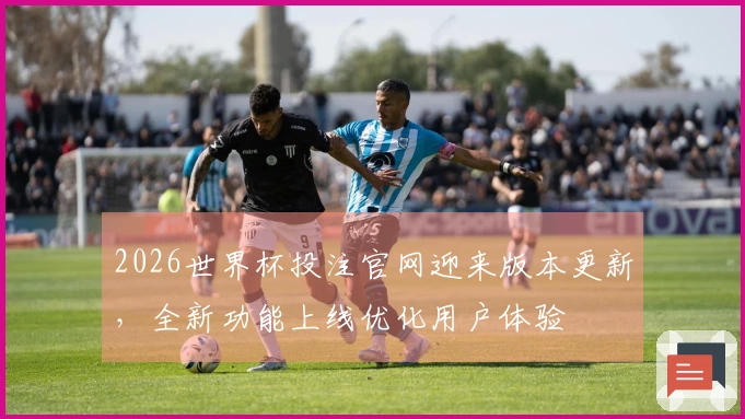 2026世界杯投注官网迎来版本更新，全新功能上线优化用户体验