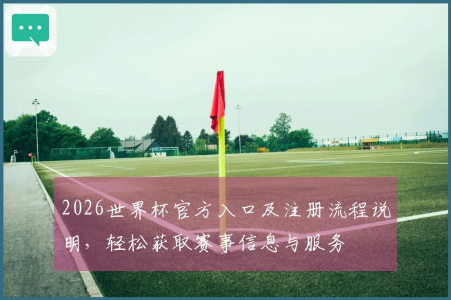 2026世界杯官方入口及注册流程说明，轻松获取赛事信息与服务