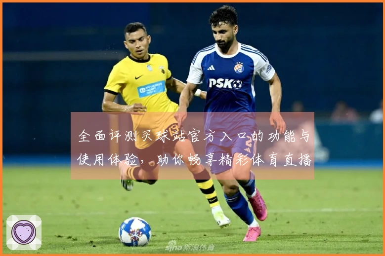 全面评测买球站官方入口的功能与使用体验，助你畅享精彩体育直播