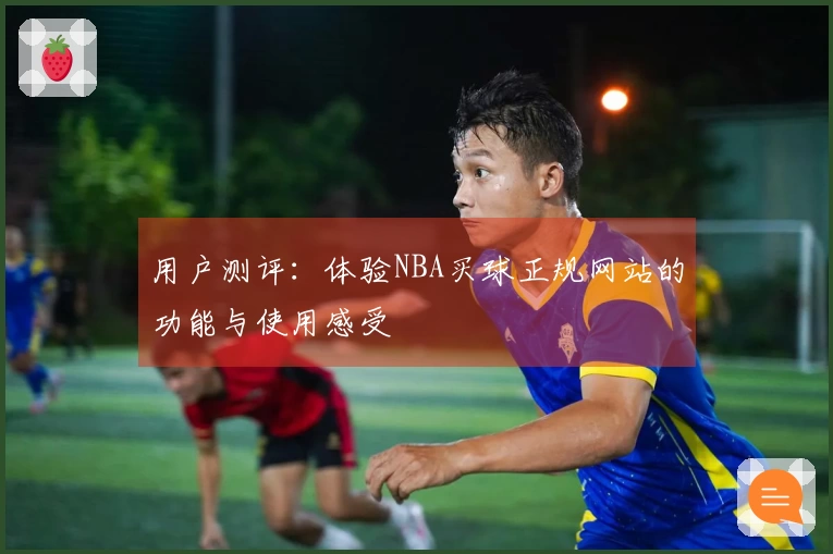 用户测评：体验NBA买球正规网站的功能与使用感受